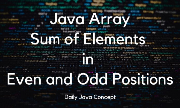 Java Array Sum of Elements in Even-Odd Positions Java Array Sum of Elements in Even-Odd Positions